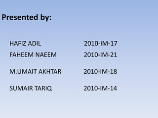 Presented by:
HAFIZ ADIL 2010-IM-17
FAHEEM NAEEM 2010-IM-21
M.UMAIT AKHTAR 2010-IM-18
SUMAIR TARIQ 2010-IM-14
 