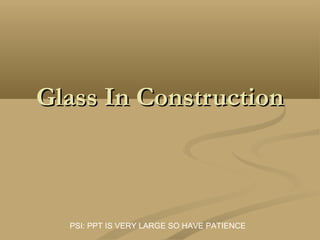 Glass In ConstructionGlass In Construction
PSI: PPT IS VERY LARGE SO HAVE PATIENCE
 