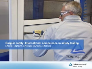 Burglar safety: International competence in safety testing
EN356, EN1627, EN1628, EN1629, EN1630
 