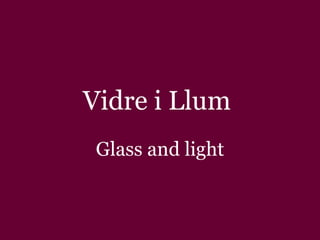Vidre i Llum  Glass and light 