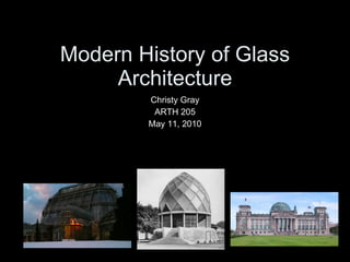 Modern History of Glass Architecture Christy Gray ARTH 205 May 11, 2010 