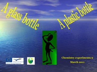 A glass bottle A plastic bottle Chemistry experiments 9 March 2011 