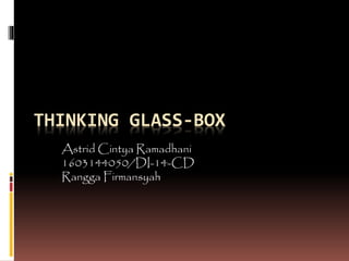 THINKING GLASS-BOX
Astrid Cintya Ramadhani
1603144050/DI-14-CD
Rangga Firmansyah
 