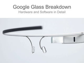 Google Glass Breakdown
Hardware and Software in Detail
 