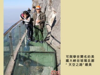 可與舉世聞名的美
國大峽谷玻璃走廊
“ 天空之路 ” 媲美
 