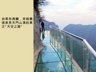 如果你夠膽，來挑戰
張家界天門山頂的東
方 “ 天空之路 ”
 