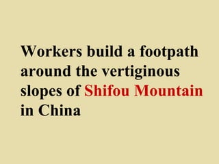 Workers build a footpath
around the vertiginous
slopes of Shifou Mountain
in China
 