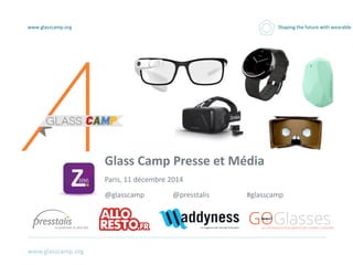 www.glasscamp.org
www.glasscamp.org Shaping the future with wearable
Glass Camp Presse et Média
Paris, 11 décembre 2014
@glasscamp @presstalis #glasscamp
 