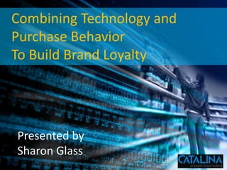 Combining Technology and
       Purchase Behavior
       To Build Brand Loyalty




            Presented by
            Sharon Glass
© 2012 Catalina Confidential
 