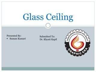 Glass Ceiling
Presented By:
 Suman Kumari
Submitted To:
Dr. Khyati Kapil
 