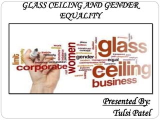GLASS CEILING AND GENDER
EQUALITY
Presented By:
Tulsi Patel
 