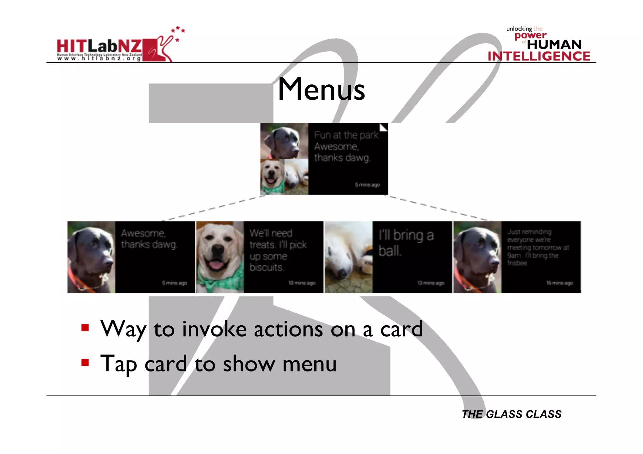 THE GLASS CLASS
Menus
  Way to invoke actions on a card
  Tap card to show menu
 