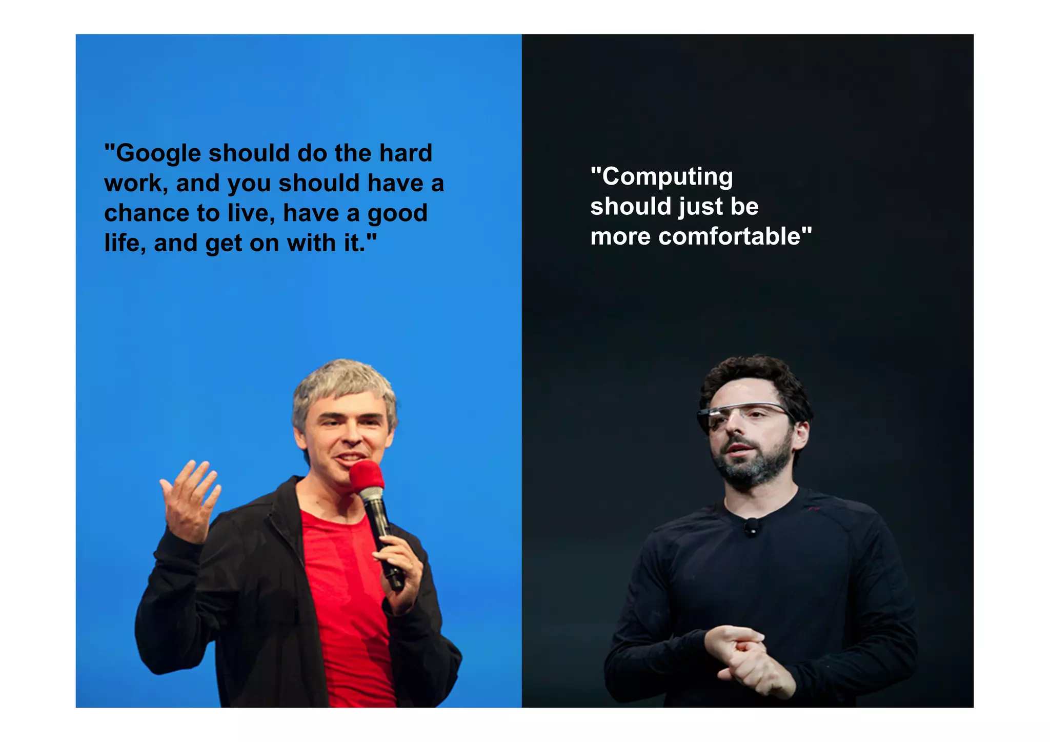 THE GLASS CLASS
"Computing
should just be
more comfortable"
"Google should do the hard
work, and you should have a
chance to live, have a good
life, and get on with it."
 