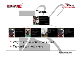 THE GLASS CLASS
Menus
  Way to invoke actions on a card
  Tap card to show menu
 