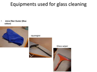 Equipments used for glass cleaning
• micro fiber Duster (Blue
colour)
squeegee
Glass wiper
 