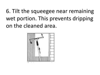 6. Tilt the squeegee near remaining
wet portion. This prevents dripping
on the cleaned area.
 