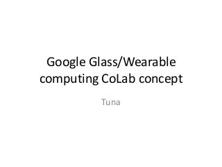 Google Glass/Wearable
computing CoLab concept
Tuna

 