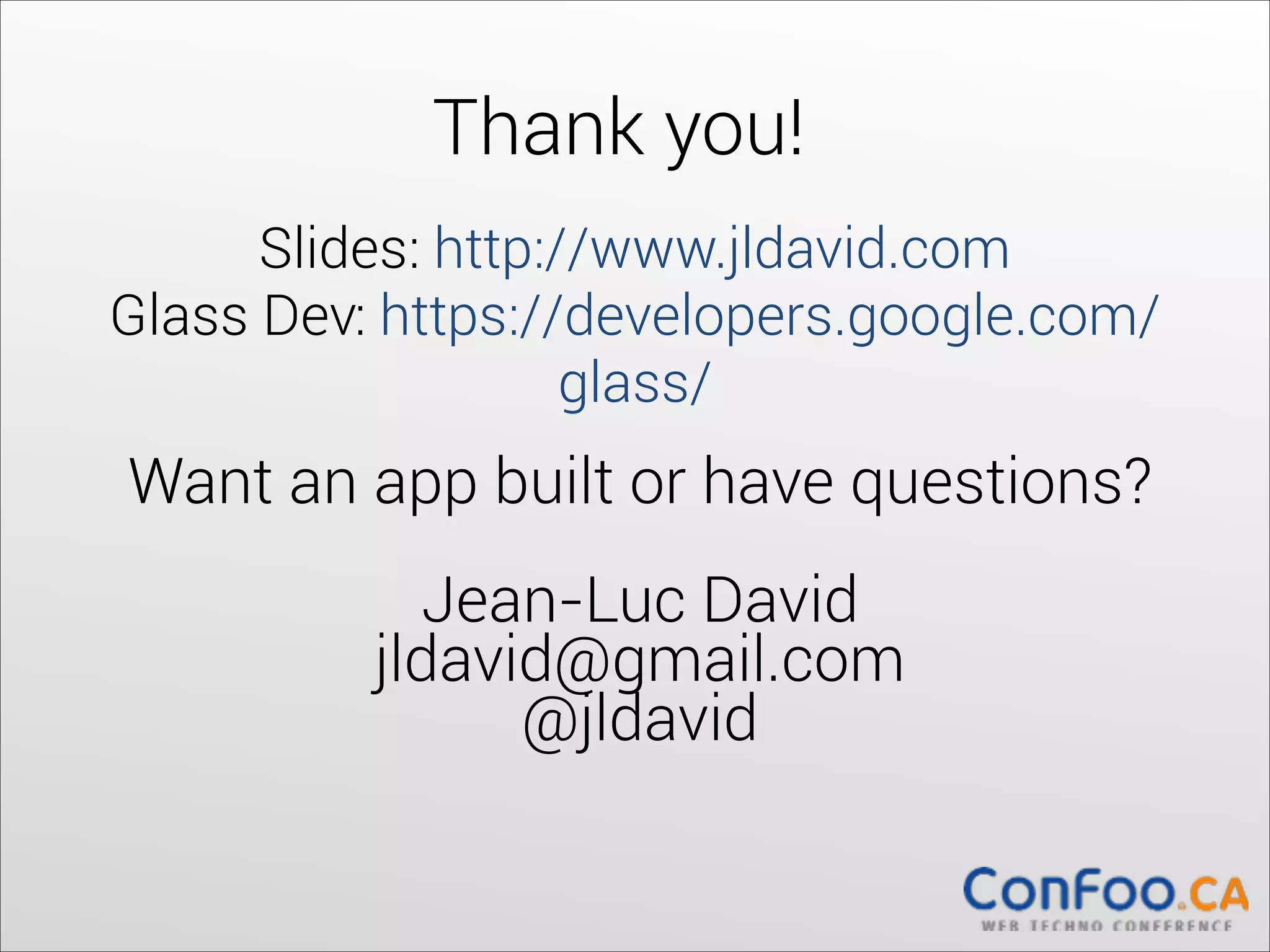 Thank you!
Slides: http://www.jldavid.com 
Glass Dev: https://developers.google.com/
glass/

Want an app built or have questions? 
 
Jean-Luc David 
jldavid@gmail.com 
@jldavid 

 
