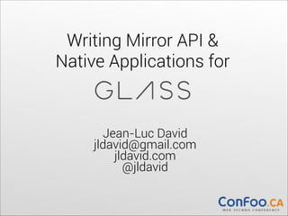 Writing Mirror API &  
Native Applications for

Jean-Luc David 
jldavid@gmail.com 
jldavid.com 
@jldavid 

 
