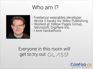 Who am I?
- Freelance wearables developer	
  
- Wrote 5 books for Wiley Publishing 
- Worked at Yellow Pages Group, 
Microsoft, Digiflare Inc. 
- I love hackathons

Everyone in this room will 
get to try out
!

 