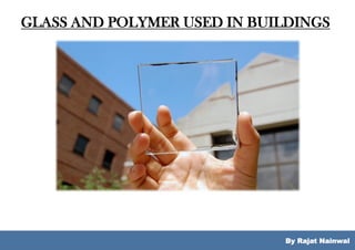History of Glass
By Rajat Nainwal
GLASS AND POLYMER USED IN BUILDINGS
 
