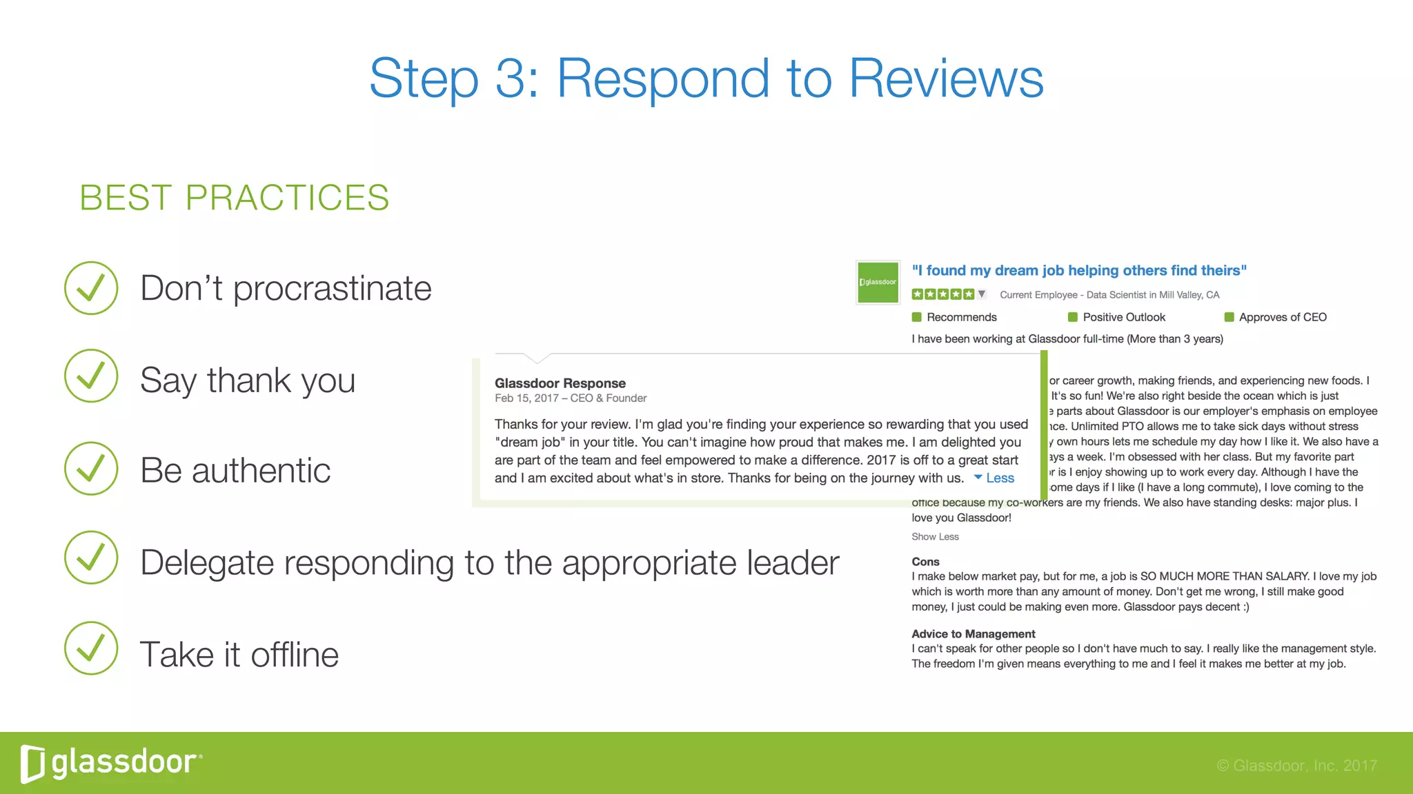 © Glassdoor, Inc. 2017
BEST PRACTICES
Don’t procrastinate
Say thank you
Be authentic 
Delegate responding to the appropriate leader
Take it ofﬂine
Step 3: Respond to Reviews 
 