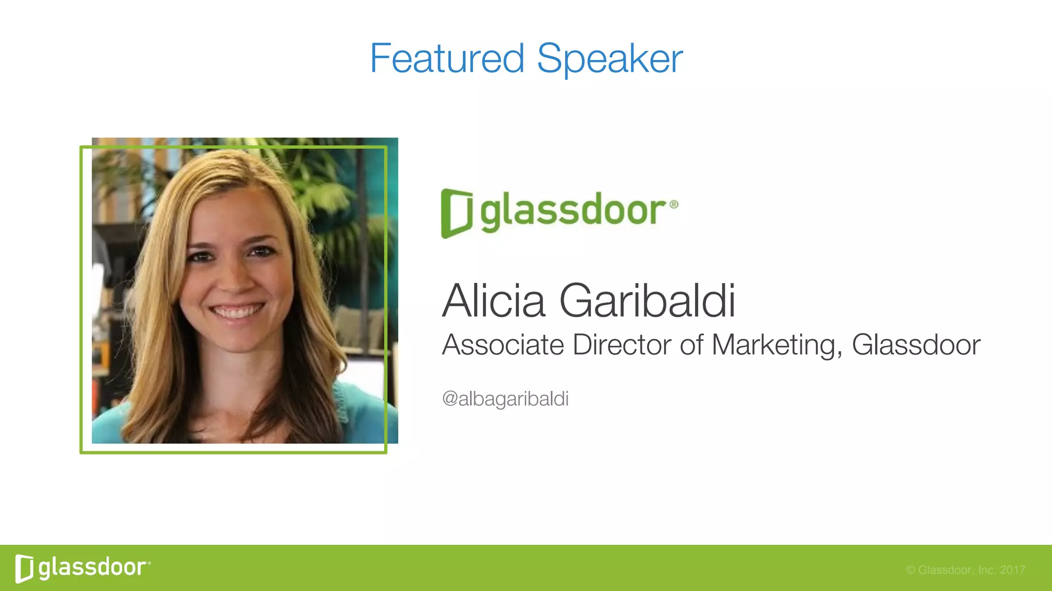 © Glassdoor, Inc. 2017
Featured Speaker
Alicia Garibaldi
Associate Director of Marketing, Glassdoor

@albagaribaldi 

 