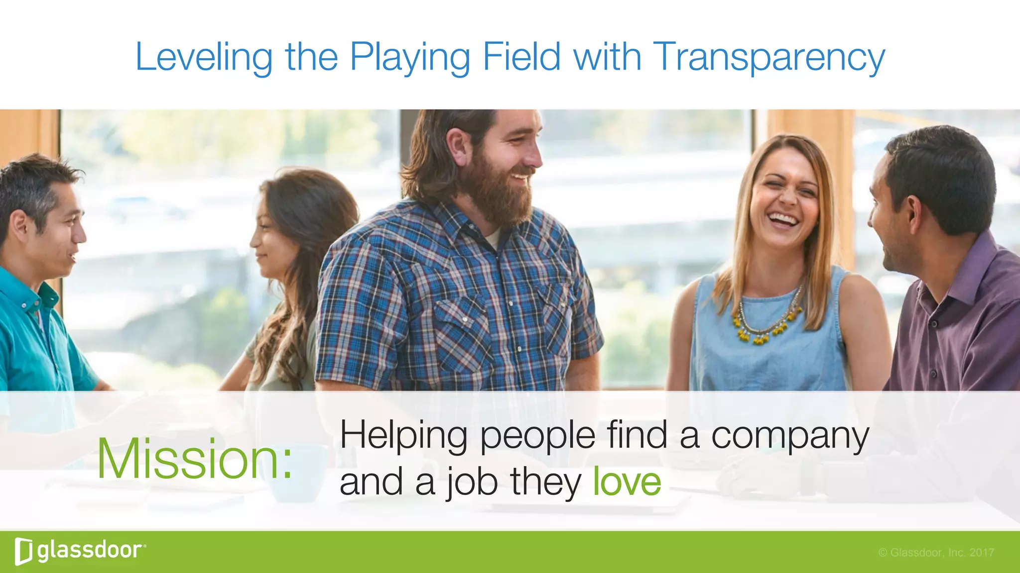© Glassdoor, Inc. 2017
Leveling the Playing Field with Transparency
Helping people ﬁnd a company "
and a job they love
Mission:
 