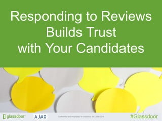 Confidential and Proprietary © Glassdoor, Inc. 2008-2014
#Glassdoor
Responding to Reviews
Builds Trust
with Your Candidates
 