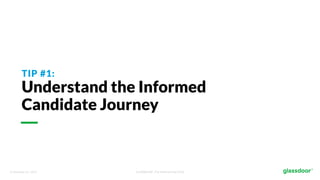 © Glassdoor, Inc. 2017. Confidential - For Internal Use Only
TIP #1:
Understand the Informed
Candidate Journey
 