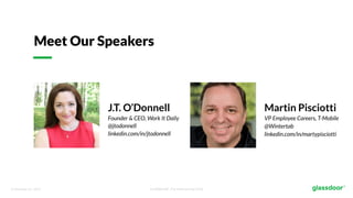 © Glassdoor, Inc. 2017. Confidential - For Internal Use Only
Meet Our Speakers
J.T. O’Donnell
Founder & CEO, Work It Daily
@jtodonnell
linkedin.com/in/jtodonnell
Martin Pisciotti
VP Employee Careers, T-Mobile
@Wintertab
linkedin.com/in/martypisciotti
 