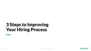 © Glassdoor, Inc. 2017. Confidential - For Internal Use Only
3 Steps to Improving
Your Hiring Process
 