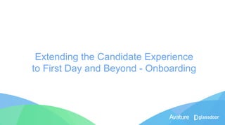 Extending the Candidate Experience
to First Day and Beyond - Onboarding
 