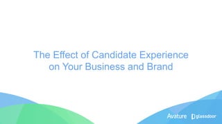 The Effect of Candidate Experience
on Your Business and Brand
 