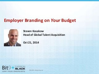 Employer Branding on Your Budget 
Steven Kosakow 
Head of Global Talent Acquisition 
Oct 21, 2014 
©2014 Bit9. All Rights Reserved 
 