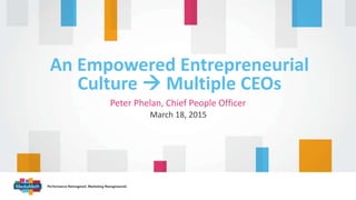 Peter Phelan, Chief People Officer
An Empowered Entrepreneurial
Culture  Multiple CEOs
March 18, 2015
 