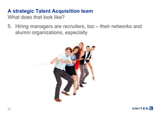 A strategic Talent Acquisition team 
What does that look like? 
5. Hiring managers are recruiters, too – their networks an...