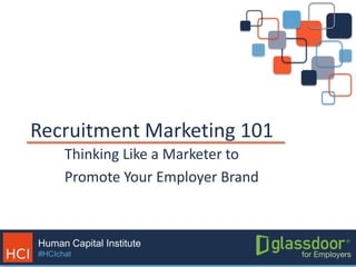 Human Capital Institute
#HCIchat
Recruitment Marketing 101
Thinking Like a Marketer to
Promote Your Employer Brand
 