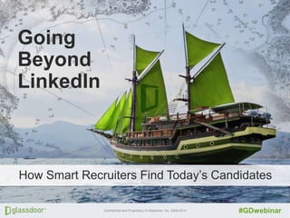 Click to to edit Master title
Click edit Master title style

style

Going
Beyond
LinkedIn

How Smart Recruiters Find Today’s Candidates
Confidential and Proprietary © Glassdoor, Inc. 2008-2014

#GDwebinar

 