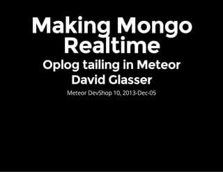 Making Mongo
Realtime
Oplog tailing in Meteor
David Glasser
Meteor DevShop 10, 2013-Dec-05

 