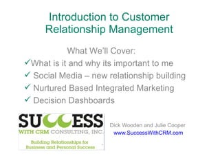 Introduction to Customer Relationship Management Dick Wooden and Julie Cooper www.SuccessWithCRM.com ,[object Object],[object Object],[object Object],[object Object],[object Object]