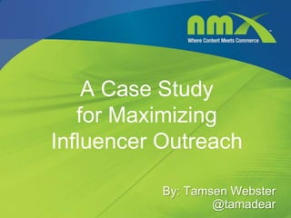 A Case Study
   for Maximizing
Influencer Outreach

           By: Tamsen Webster
                   @tamadear
 