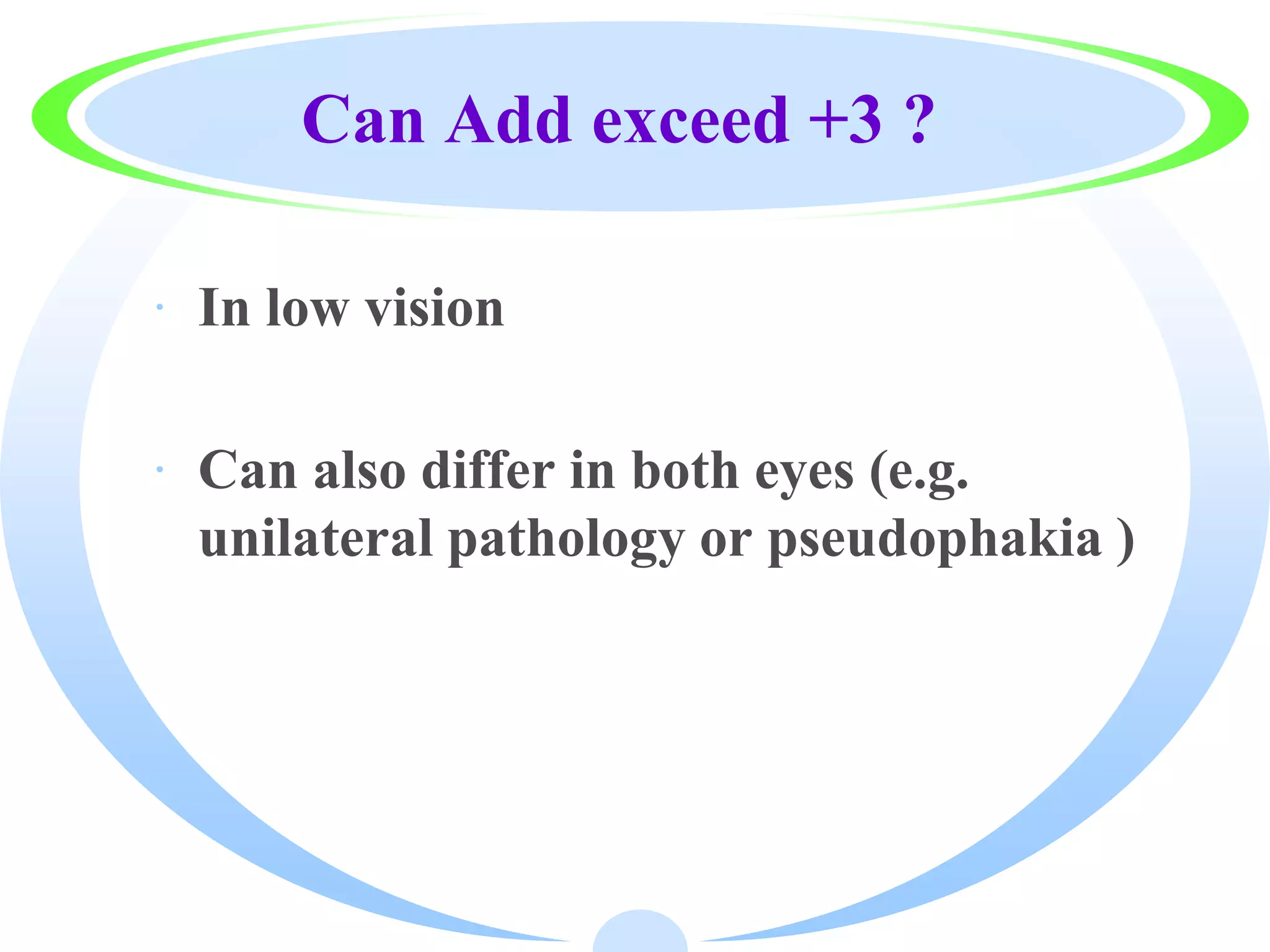 Can Add exceed +3 ?
· In low vision
· Can also differ in both eyes (e.g.
unilateral pathology or pseudophakia )
 