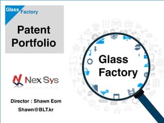 Patent
Portfolio
FactoryGlass
Glass
Factory
Director : Shawn Eom
Shawn@BLT.kr
 