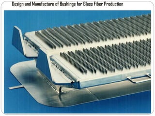 Design and Manufacture of Bushings for Glass Fiber Production
 