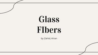 Glass
FIbers
by Zahid, Kiran
 