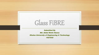 Glass FiBRE
Submitted By
Md. Abdul Motin Nannu
Khulna University of Engineering & Technology
1521032
 