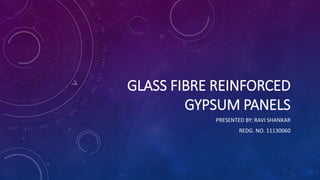 GLASS FIBRE REINFORCED
GYPSUM PANELS
PRESENTED BY: RAVI SHANKAR
REDG. NO. 11130060
 