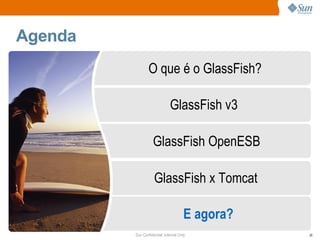 Agenda
                 O que é o GlassFish?

                              GlassFish v3

                   GlassFish OpenESB

                    GlassFish x Tomcat

                                       E agora?
         Sun Confidential: Internal Only          36
 