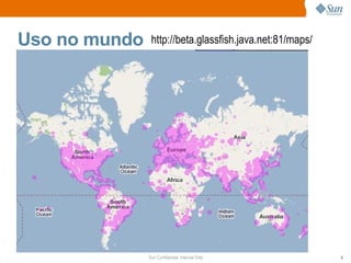 Uso no mundo    http://beta.glassfish.java.net:81/maps/




               Sun Confidential: Internal Only            9
 